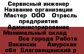 Сервисный инженер › Название организации ­ Мастер, ООО › Отрасль предприятия ­ Администрирование › Минимальный оклад ­ 120 000 - Все города Работа » Вакансии   . Амурская обл.,Благовещенский р-н